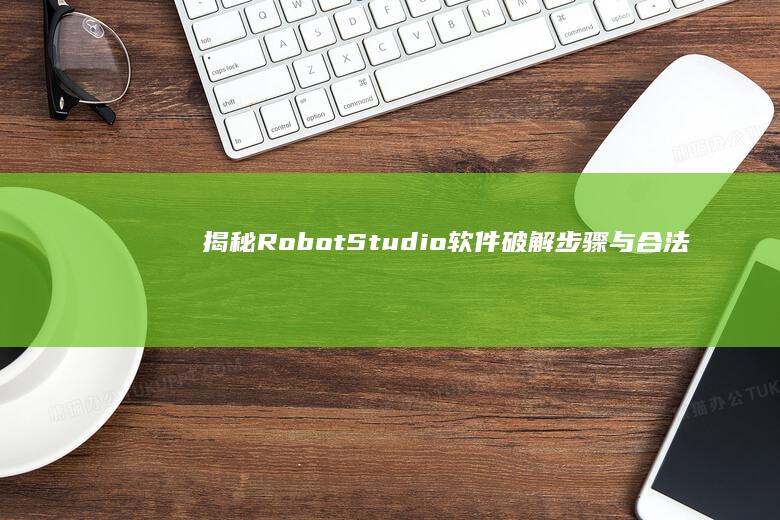 揭秘RobotStudio软件破解步骤与合法替代方案